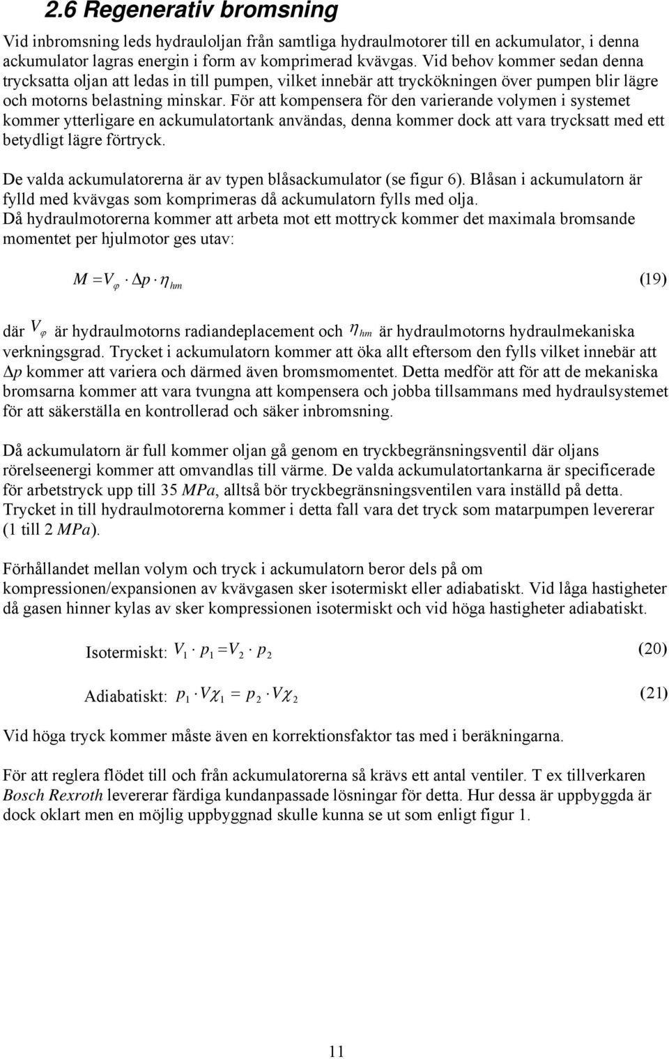 För att kompensera för den varierande volymen i systemet kommer ytterligare en ackumulatortank användas, denna kommer dock att vara trycksatt med ett betydligt lägre förtryck.