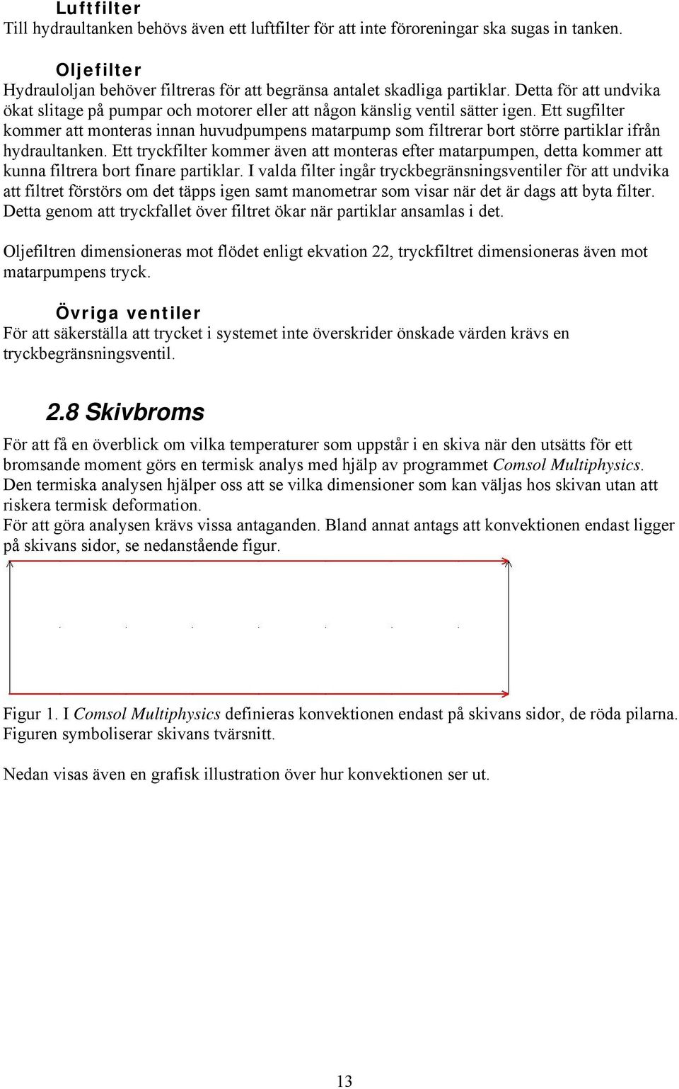 Ett sugfilter kommer att monteras innan huvudpumpens matarpump som filtrerar bort större partiklar ifrån hydraultanken.