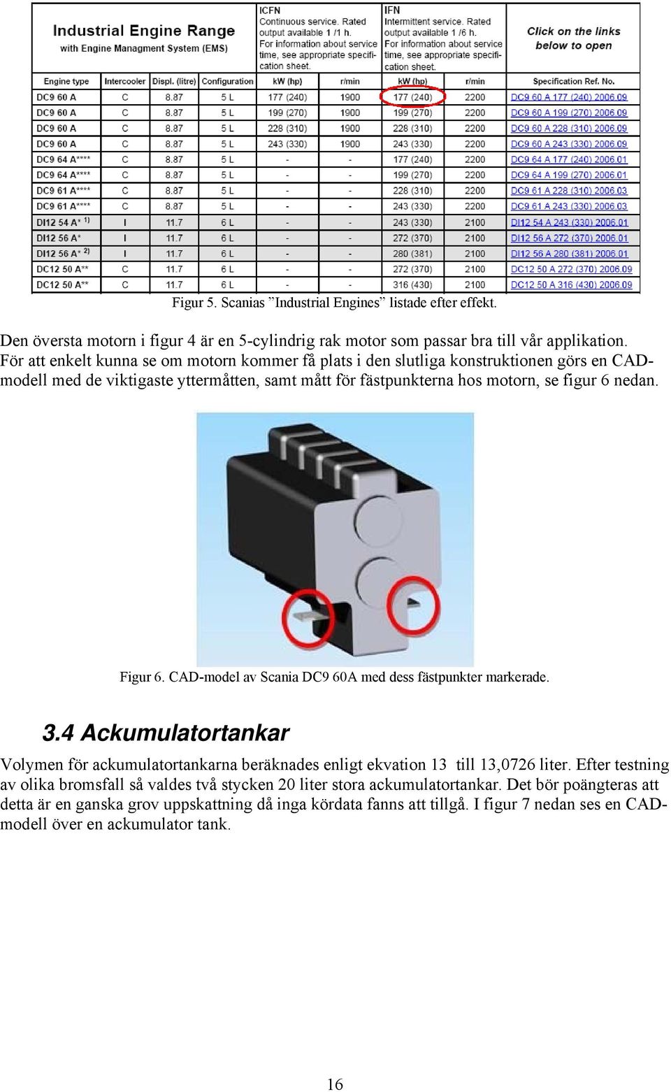 Figur 6. CAD-model av Scania DC9 60A med dess fästpunkter markerade. 3.4 Ackumulatortankar Volymen för ackumulatortankarna beräknades enligt ekvation 13 till 13,0726 liter.