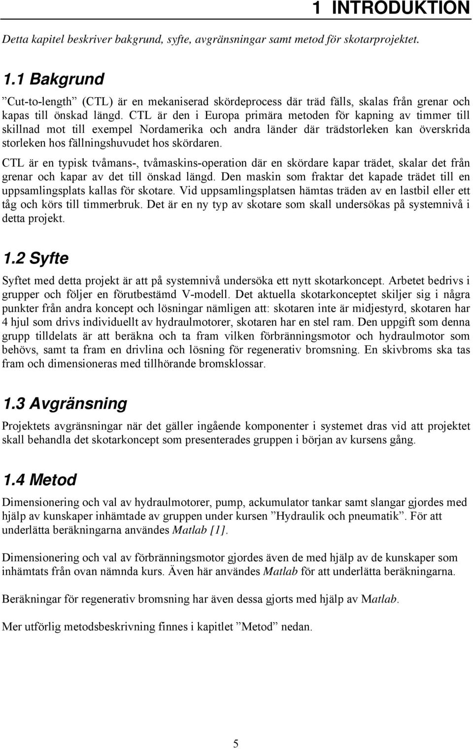 CTL är den i Europa primära metoden för kapning av timmer till skillnad mot till exempel Nordamerika och andra länder där trädstorleken kan överskrida storleken hos fällningshuvudet hos skördaren.