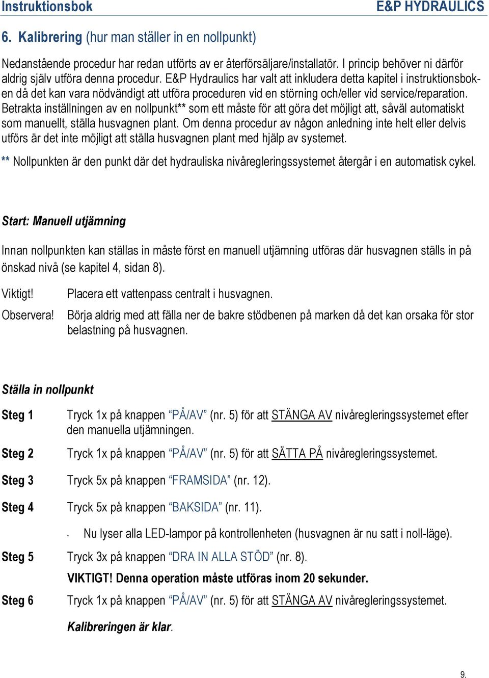 Betrakta inställningen av en nollpunkt** som ett måste för att göra det möjligt att, såväl automatiskt som manuellt, ställa husvagnen plant.