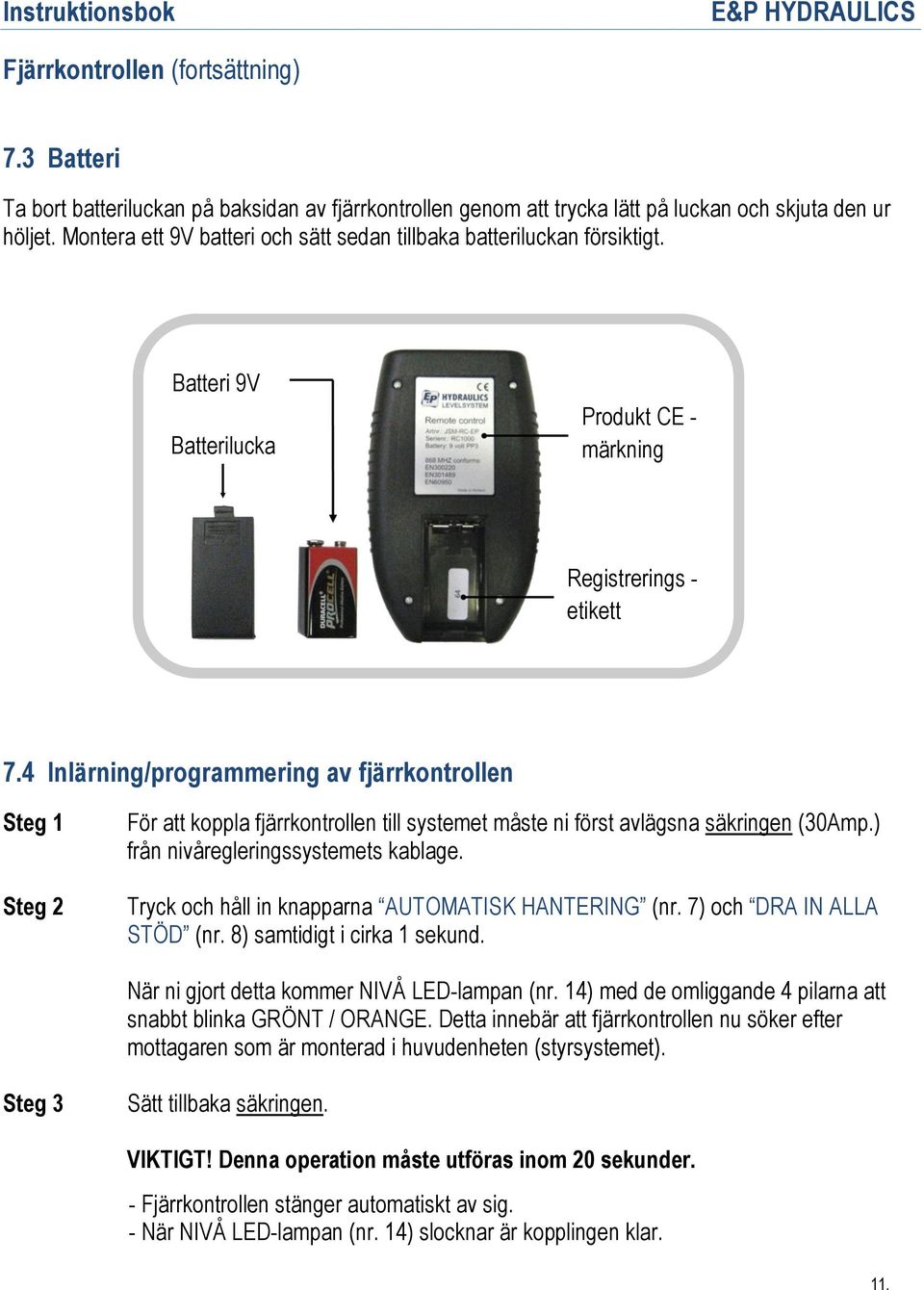 4 Inlärning/programmering av fjärrkontrollen Steg 1 Steg 2 För att koppla fjärrkontrollen till systemet måste ni först avlägsna säkringen (30Amp.) från nivåregleringssystemets kablage.
