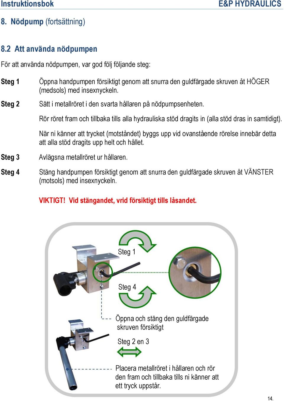 Sätt i metallröret i den svarta hållaren på nödpumpsenheten. Rör röret fram och tillbaka tills alla hydrauliska stöd dragits in (alla stöd dras in samtidigt).