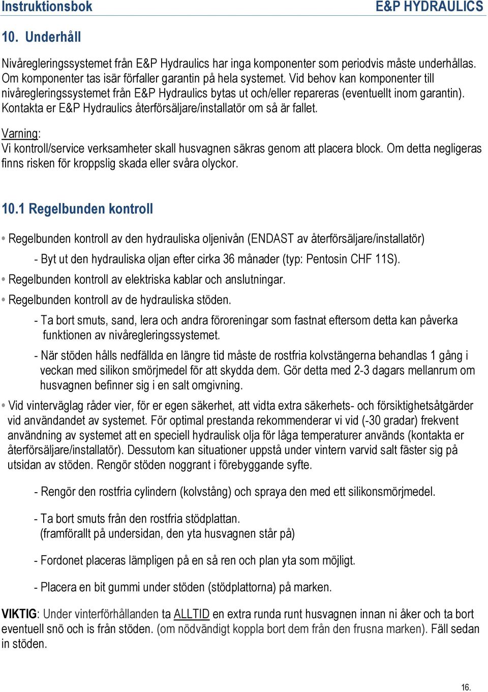 Kontakta er E&P Hydraulics återförsäljare/installatör om så är fallet. Varning: Vi kontroll/service verksamheter skall husvagnen säkras genom att placera block.