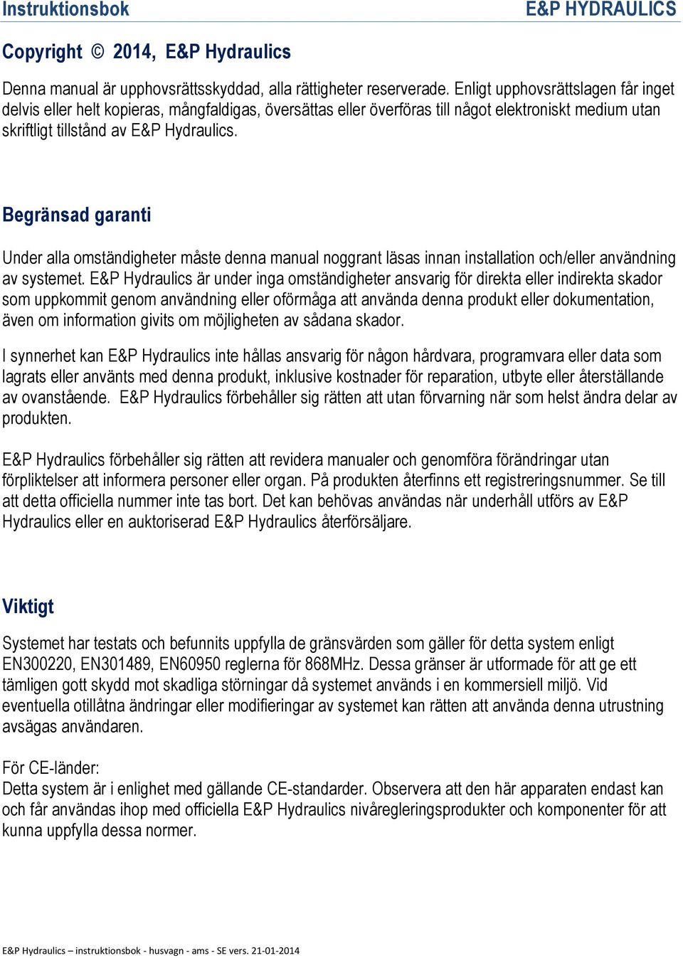 Begränsad garanti Under alla omständigheter måste denna manual noggrant läsas innan installation och/eller användning av systemet.