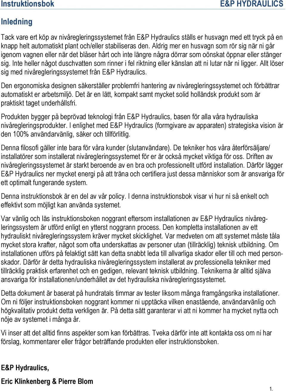 Inte heller något duschvatten som rinner i fel riktning eller känslan att ni lutar när ni ligger. Allt löser sig med nivåregleringssystemet från E&P Hydraulics.