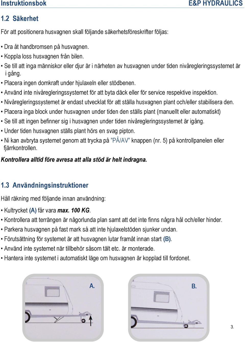 Använd inte nivåregleringssystemet för att byta däck eller för service respektive inspektion. Nivåregleringssystemet är endast utvecklat för att ställa husvagnen plant och/eller stabilisera den.
