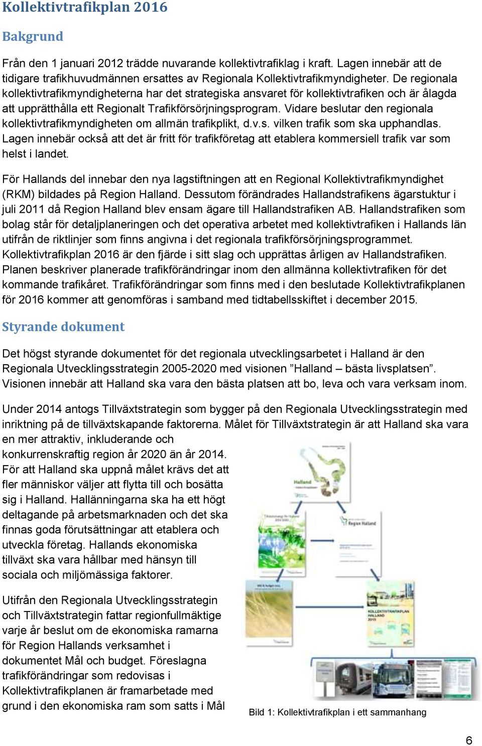 Vidare beslutar den regionala kollektivtrafikmyndigheten om allmän trafikplikt, d.v.s. vilken trafik som ska upphandlas.