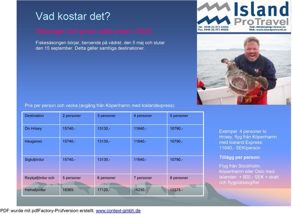 11640,- 10790,- 10790,- Exempel: 4 personer to Hrisey, flyg från Köpenhamn med Iceland Express: 11640,- SEK/person Siglufjördur Reykjafjördur och 13130,- 6 personer 15740,- 5 personer