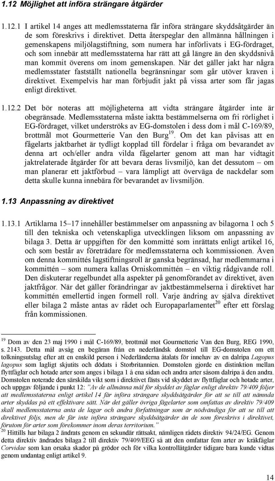 kommit överens om inom gemenskapen. När det gäller jakt har några medlemsstater fastställt nationella begränsningar som går utöver kraven i direktivet.