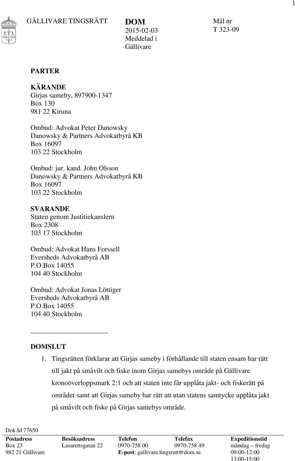 John Olsson Danowsky & Partners Advokatbyrå KB Box 16097 103 22 Stockholm SVARANDE Staten genom Justitiekanslern Box 2308 103 17 Stockholm Ombud: Advokat Hans Forssell Eversheds Advokatbyrå AB P.O.Box 14055 104 40 Stockholm Ombud: Advokat Jonas Löttiger Eversheds Advokatbyrå AB P.