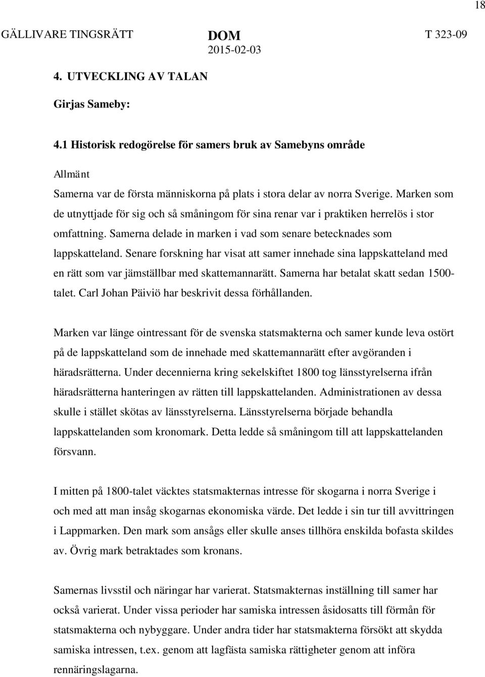 Marken som de utnyttjade för sig och så småningom för sina renar var i praktiken herrelös i stor omfattning. Samerna delade in marken i vad som senare betecknades som lappskatteland.