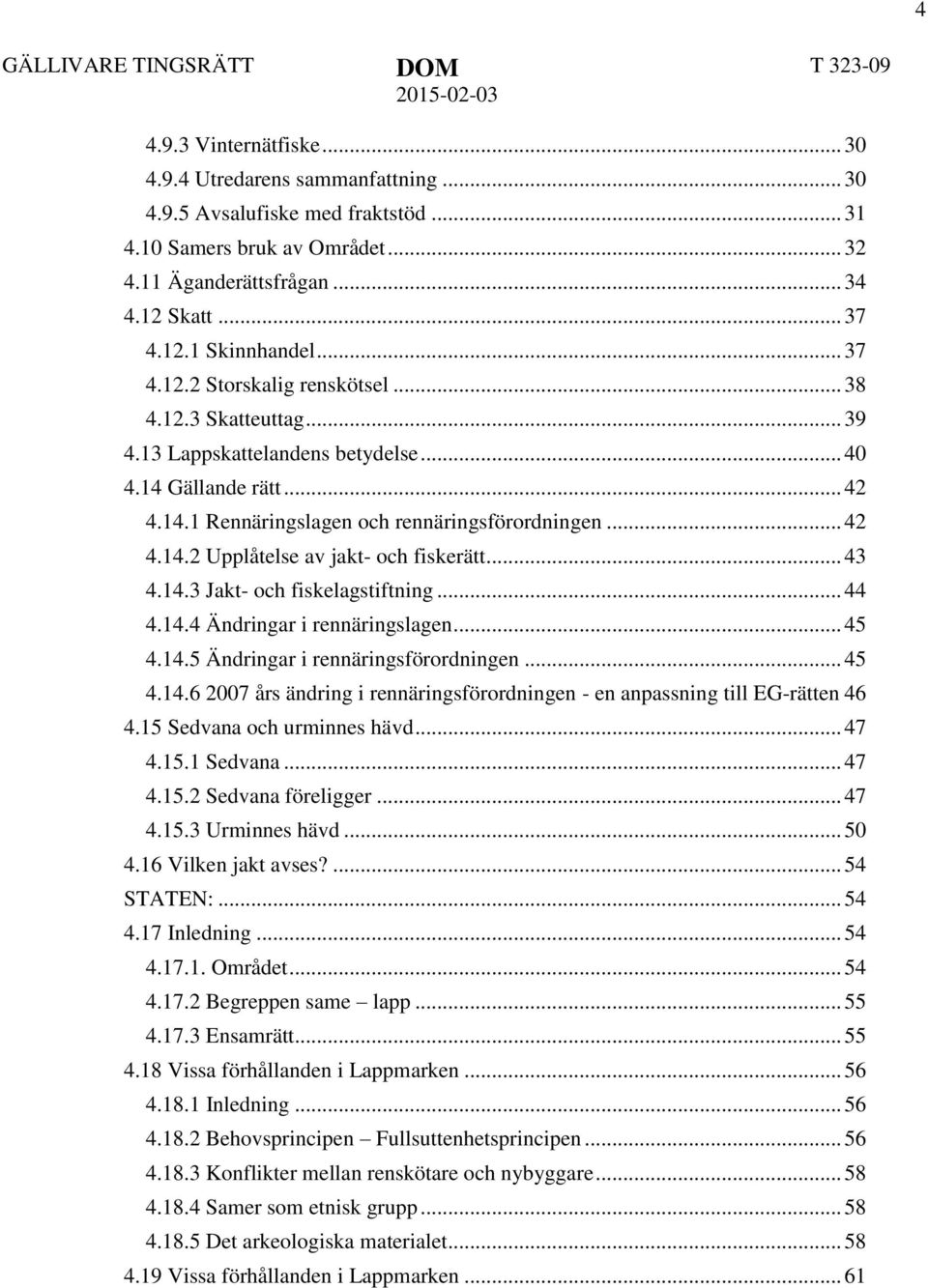 .. 42 4.14.2 Upplåtelse av jakt- och fiskerätt... 43 4.14.3 Jakt- och fiskelagstiftning... 44 4.14.4 Ändringar i rennäringslagen... 45 4.14.5 Ändringar i rennäringsförordningen... 45 4.14.6 2007 års ändring i rennäringsförordningen - en anpassning till EG-rätten 46 4.