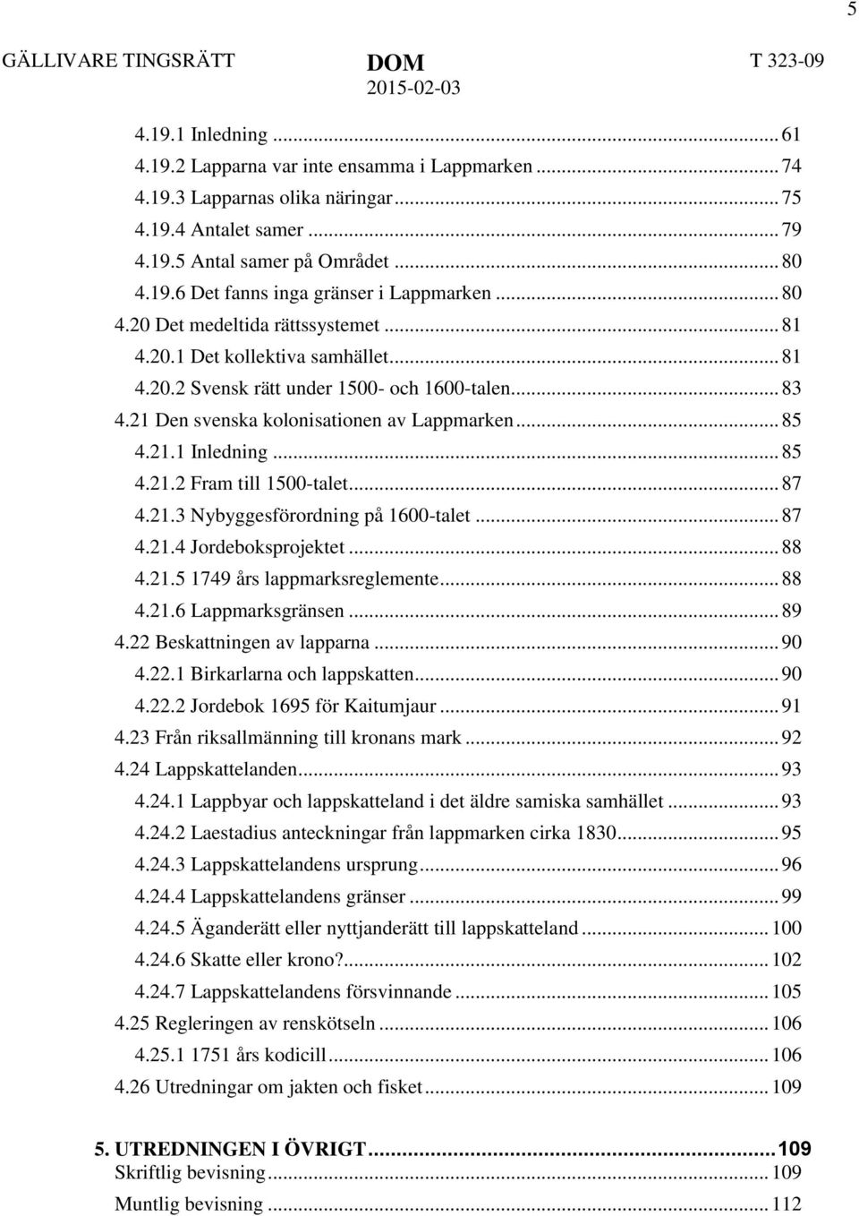 21 Den svenska kolonisationen av Lappmarken... 85 4.21.1 Inledning... 85 4.21.2 Fram till 1500-talet... 87 4.21.3 Nybyggesförordning på 1600-talet... 87 4.21.4 Jordeboksprojektet... 88 4.21.5 1749 års lappmarksreglemente.