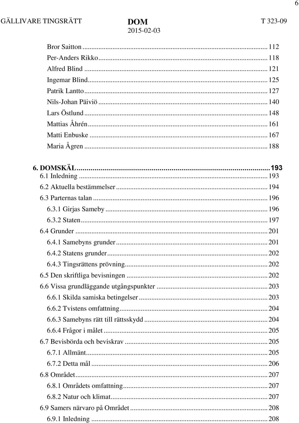 4 Grunder... 201 6.4.1 Samebyns grunder... 201 6.4.2 Statens grunder... 202 6.4.3 Tingsrättens prövning... 202 6.5 Den skriftliga bevisningen... 202 6.6 Vissa grundläggande utgångspunkter... 203 6.6.1 Skilda samiska betingelser.