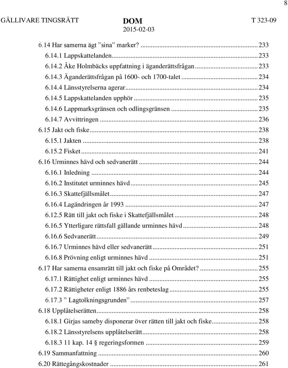 .. 238 6.15.2 Fisket... 241 6.16 Urminnes hävd och sedvanerätt... 244 6.16.1 Inledning... 244 6.16.2 Institutet urminnes hävd... 245 6.16.3 Skattefjällsmålet... 247 6.16.4 Lagändringen år 1993... 247 6.12.