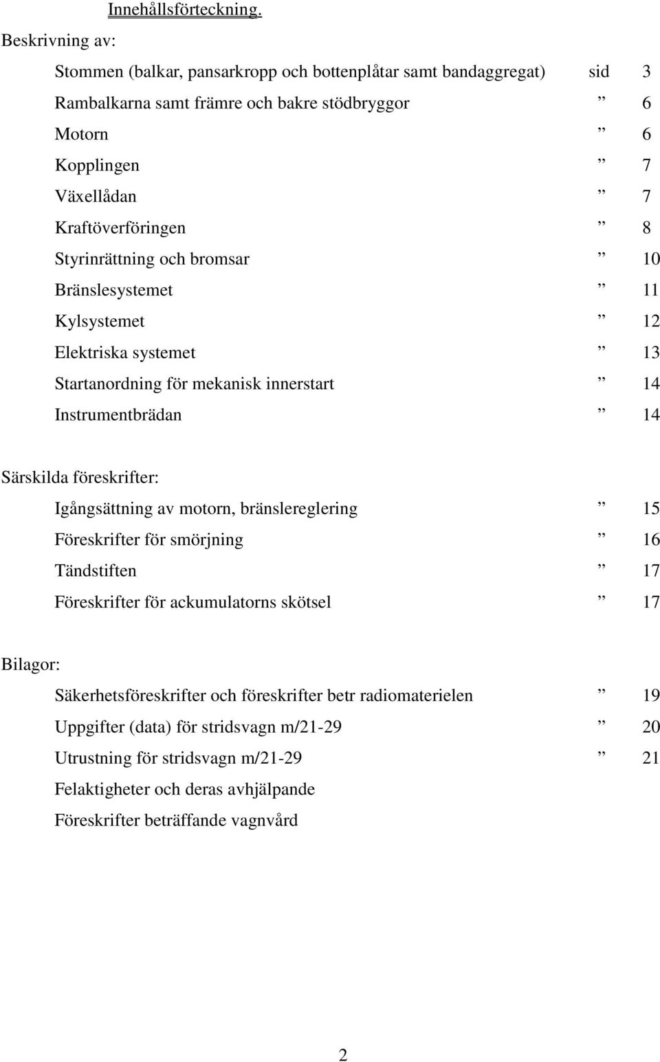 Kraftöverföringen 8 Styrinrättning och bromsar 10 Bränslesystemet 11 Kylsystemet 12 Elektriska systemet 13 Startanordning för mekanisk innerstart 14 Instrumentbrädan 14 Särskilda