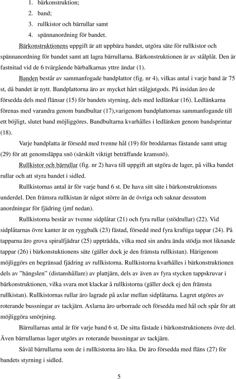 Den är fastnitad vid de 6 tvärgående bärbalkarnas yttre ändar (1). Banden består av sammanfogade bandplattor (fig. nr 4), vilkas antal i varje band är 75 st, då bandet är nytt.