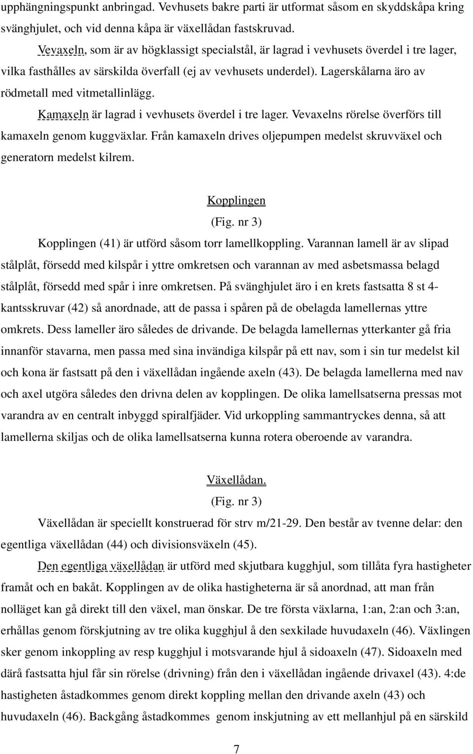Lagerskålarna äro av rödmetall med vitmetallinlägg. Kamaxeln är lagrad i vevhusets överdel i tre lager. Vevaxelns rörelse överförs till kamaxeln genom kuggväxlar.