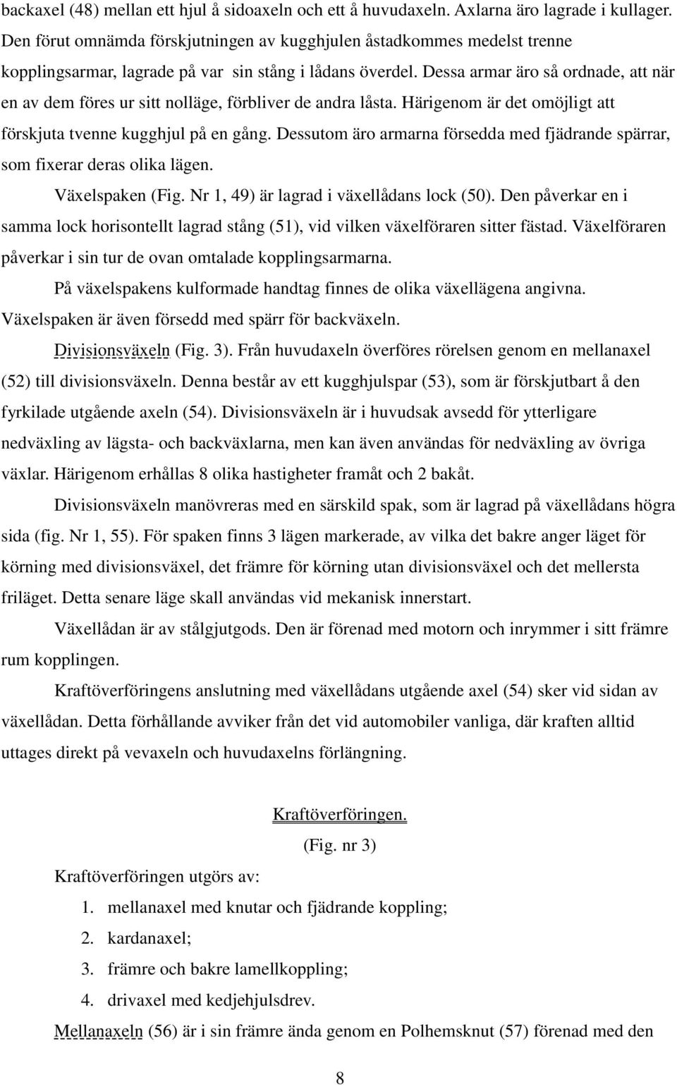 Dessa armar äro så ordnade, att när en av dem föres ur sitt nolläge, förbliver de andra låsta. Härigenom är det omöjligt att förskjuta tvenne kugghjul på en gång.