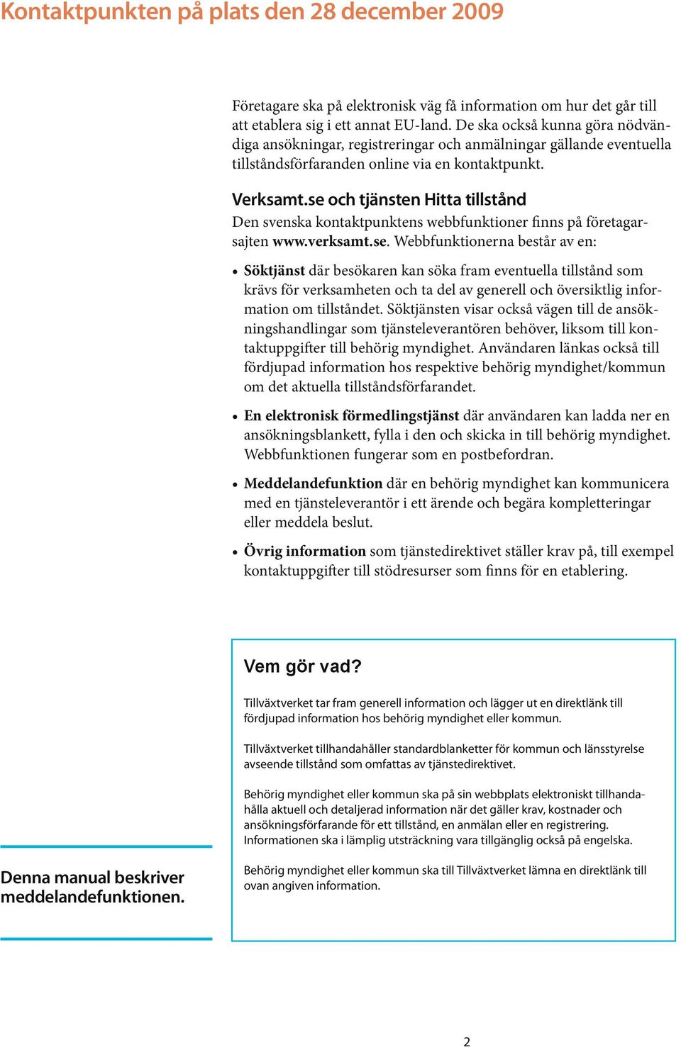 se och tjänsten Hitta tillstånd Den svenska kontaktpunktens webbfunktioner finns på företagarsajten www.verksamt.se. Webbfunktionerna består av en: Söktjänst där besökaren kan söka fram eventuella tillstånd som krävs för verksamheten och ta del av generell och översiktlig information om tillståndet.