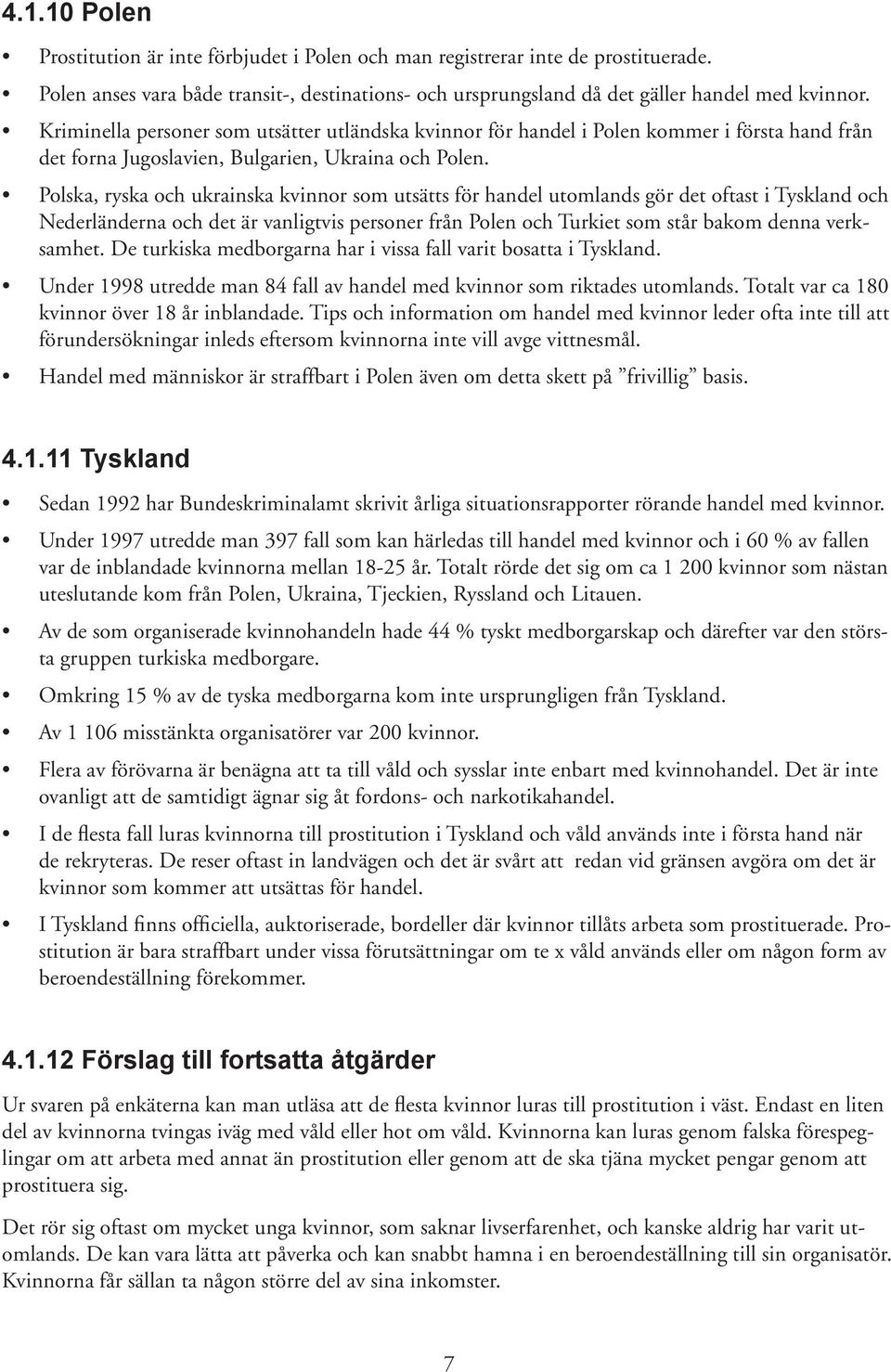 Polska, ryska och ukrainska kvinnor som utsätts för handel utomlands gör det oftast i Tyskland och Nederländerna och det är vanligtvis personer från Polen och Turkiet som står bakom denna verksamhet.