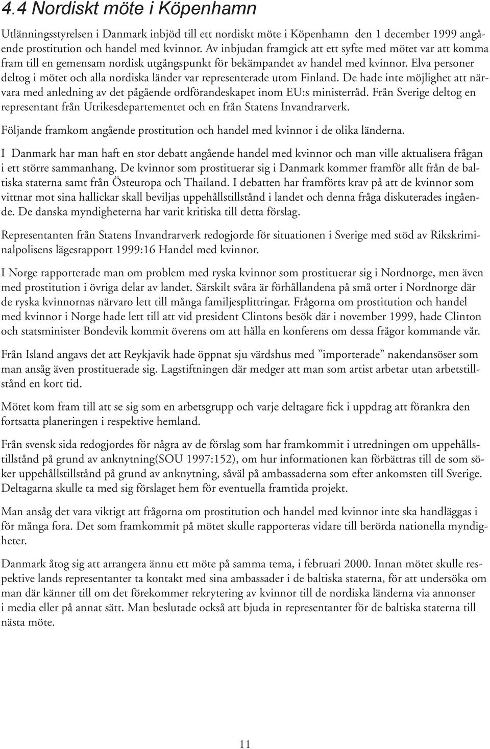 Elva personer deltog i mötet och alla nordiska länder var representerade utom Finland. De hade inte möjlighet att närvara med anledning av det pågående ordförandeskapet inom EU:s ministerråd.