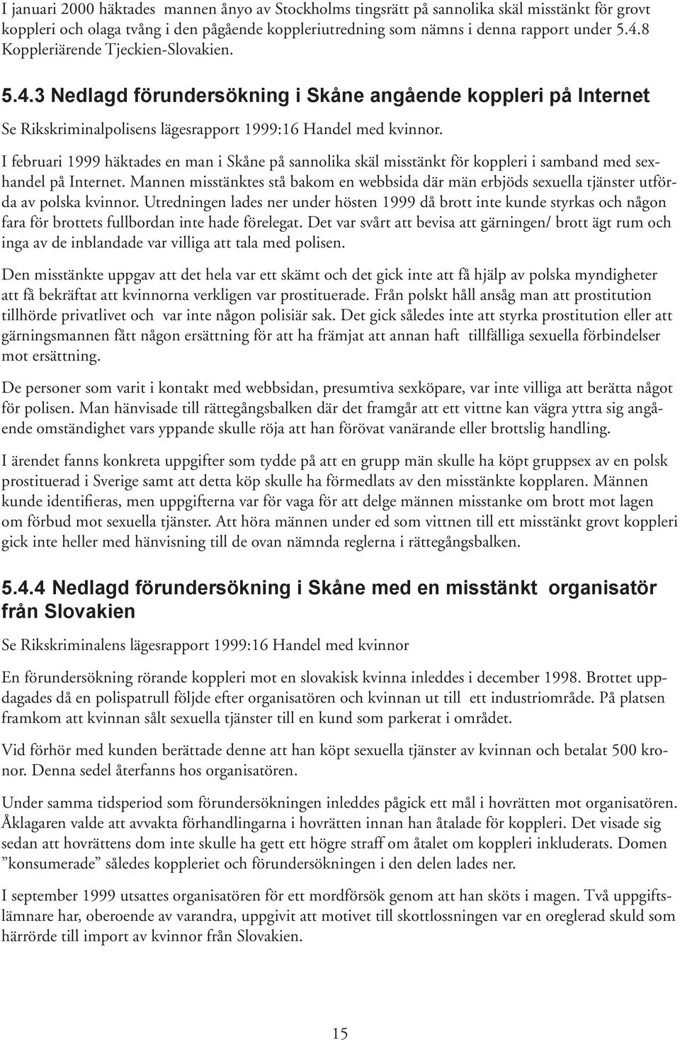 I februari 1999 häktades en man i Skåne på sannolika skäl misstänkt för koppleri i samband med sexhandel på Internet.