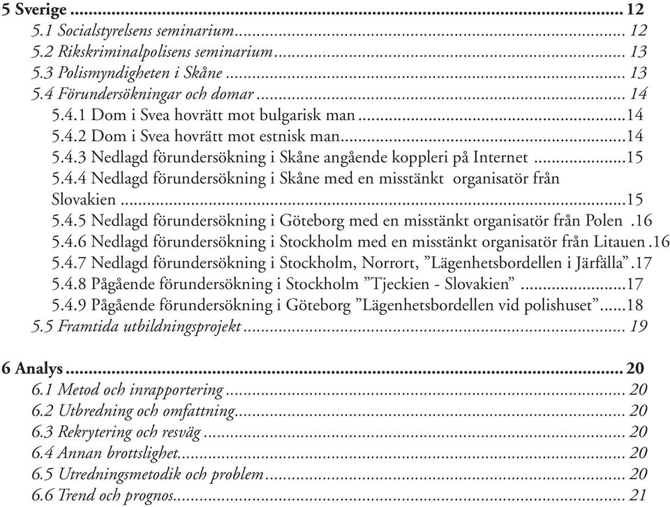..15 5.4.5 Nedlagd förundersökning i Göteborg med en misstänkt organisatör från Polen.16 5.4.6 Nedlagd förundersökning i Stockholm med en misstänkt organisatör från Litauen.16 5.4.7 Nedlagd förundersökning i Stockholm, Norrort, Lägenhetsbordellen i Järfälla.