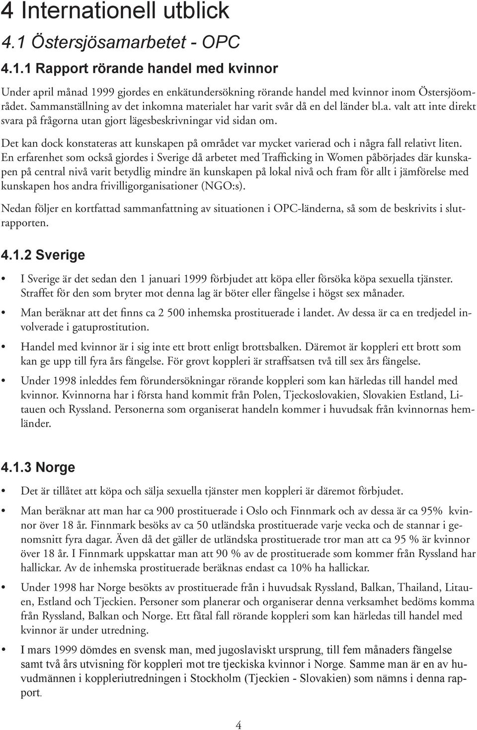 Det kan dock konstateras att kunskapen på området var mycket varierad och i några fall relativt liten.