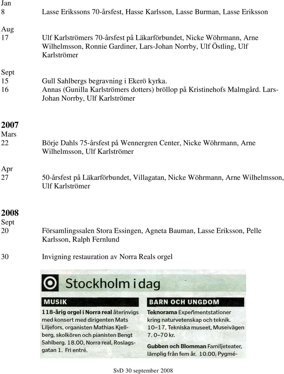 Lars- Johan Norrby, Ulf Karlströmer 2007 Mars 22 Börje Dahls 75-årsfest på Wennergren Center, Nicke Wöhrmann, Arne Wilhelmsson, Ulf Karlströmer Apr 27 50-årsfest på Läkarförbundet, Villagatan,