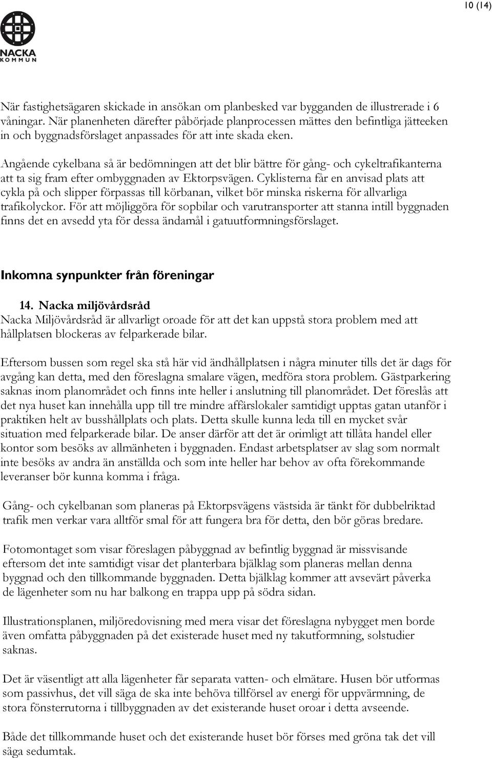 Angående cykelbana så är bedömningen att det blir bättre för gång- och cykeltrafikanterna att ta sig fram efter ombyggnaden av Ektorpsvägen.