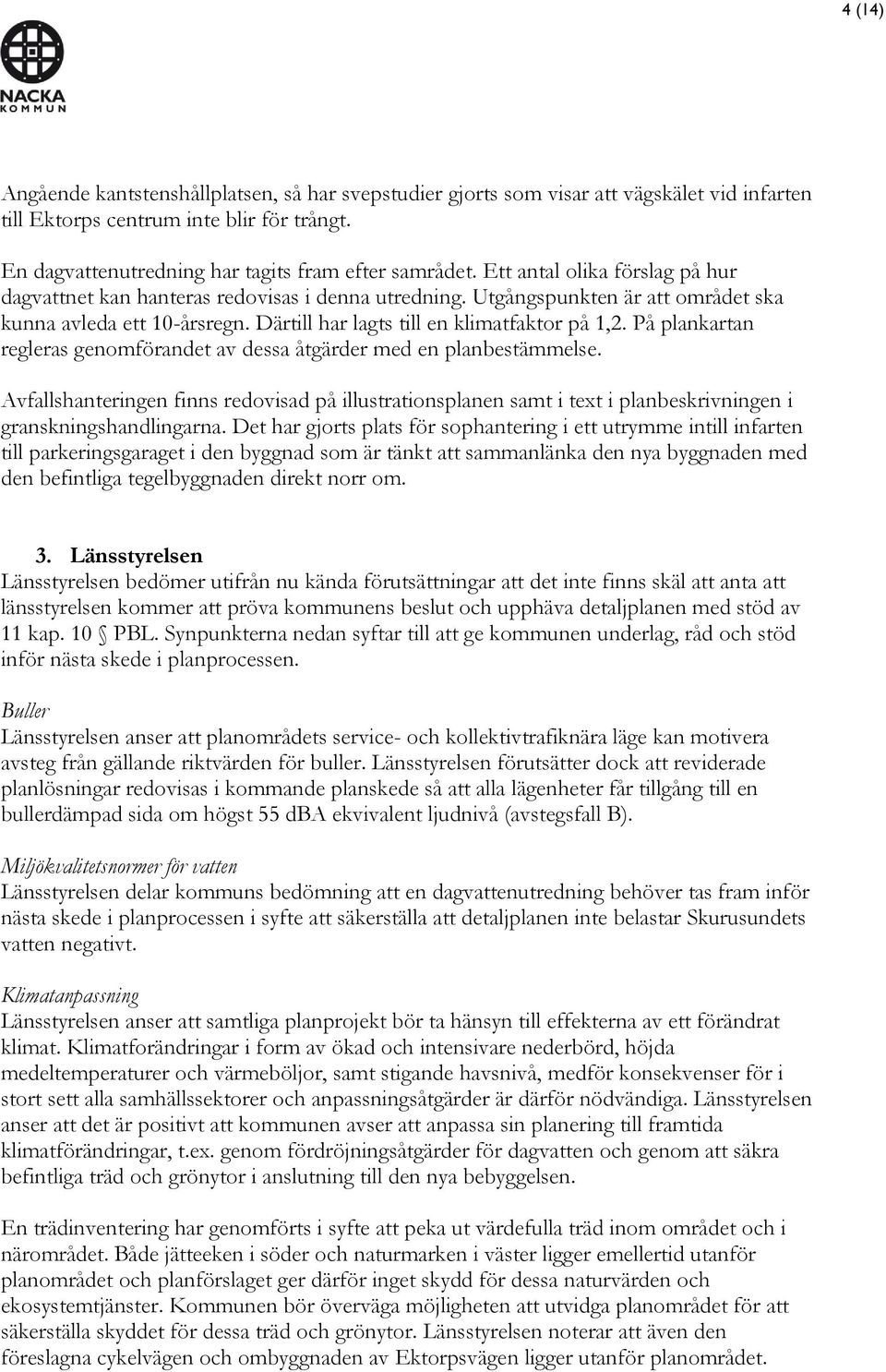 På plankartan regleras genomförandet av dessa åtgärder med en planbestämmelse. Avfallshanteringen finns redovisad på illustrationsplanen samt i text i planbeskrivningen i granskningshandlingarna.