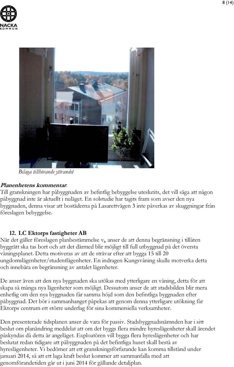LC Ektorps fastigheter AB När det gäller föreslagen planbestämmelse v l, anser de att denna begränsning i tillåten byggrätt ska tas bort och att det därmed blir möjligt till full utbyggnad på det