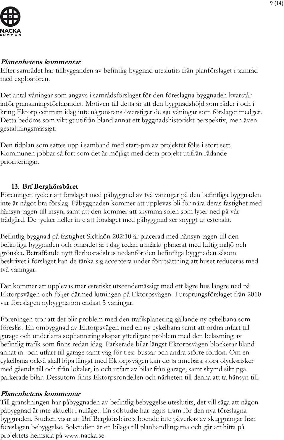 Motiven till detta är att den byggnadshöjd som råder i och i kring Ektorp centrum idag inte någonstans överstiger de sju våningar som förslaget medger.