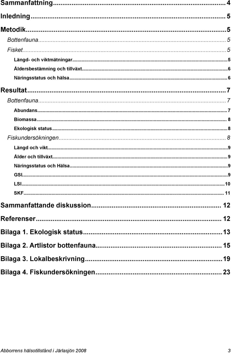 .. 8 Längd och vikt... 9 Ålder och tillväxt... 9 Näringsstatus och Hälsa... 9 GSI... 9 LSI... 0 SKF... Sammanfattande diskussion... Referenser.