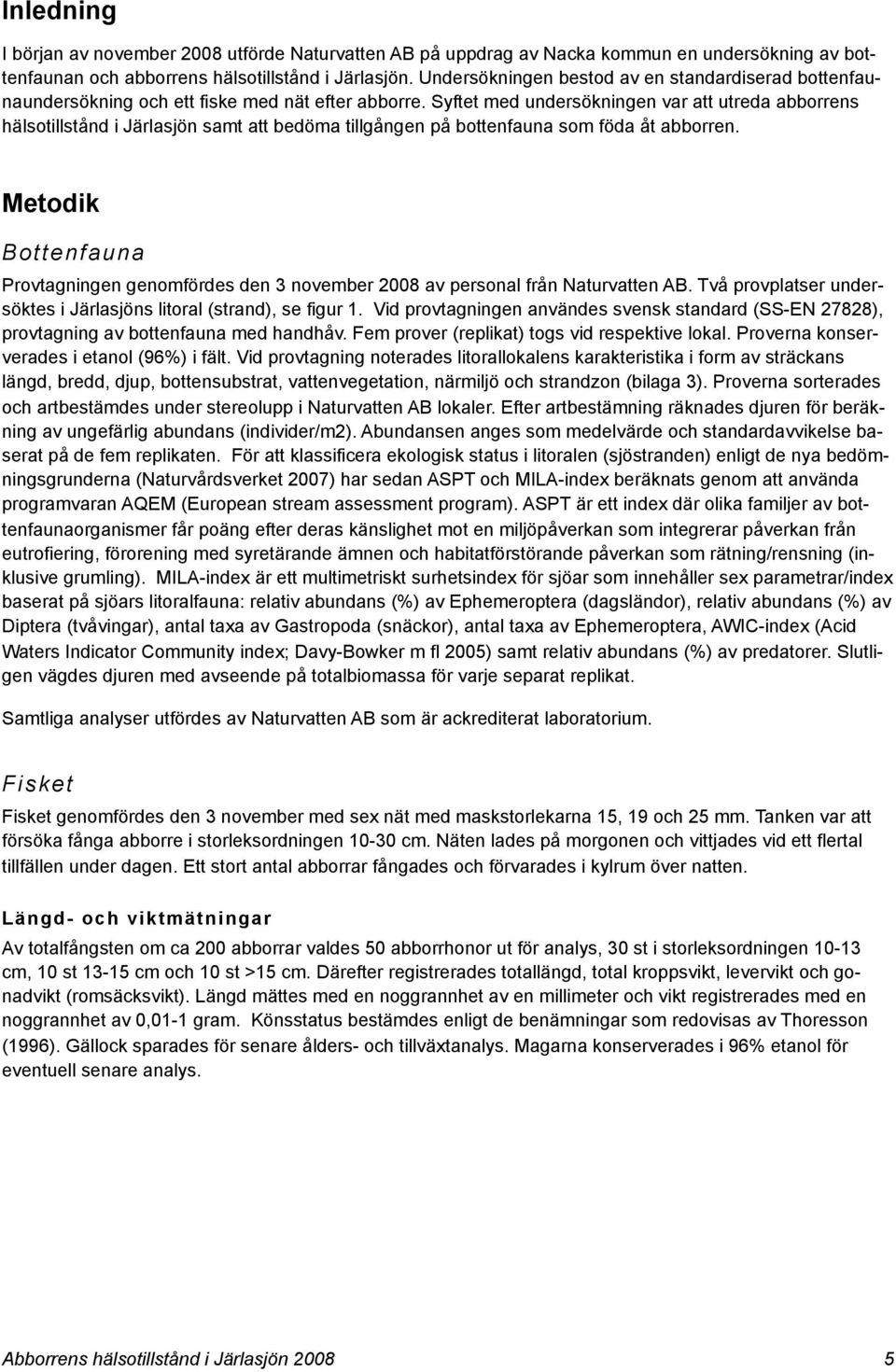 Syftet med undersökningen var att utreda abborrens hälsotillstånd i Järlasjön samt att bedöma tillgången på bottenfauna som föda åt abborren.