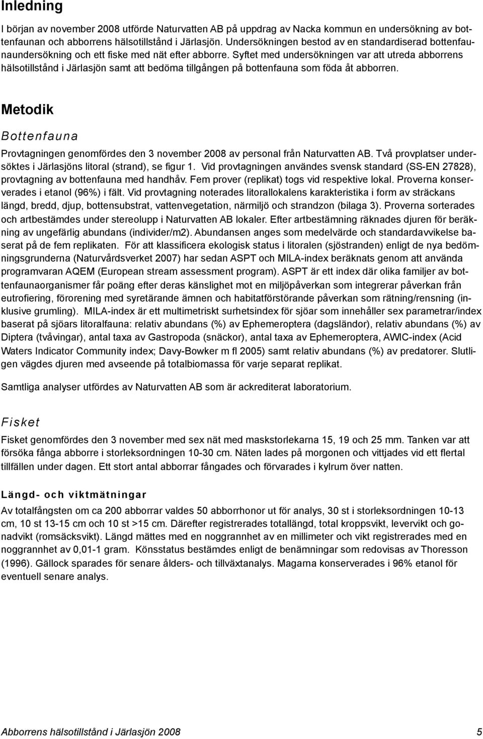 Syftet med undersökningen var att utreda abborrens hälsotillstånd i Järlasjön samt att bedöma tillgången på bottenfauna som föda åt abborren.