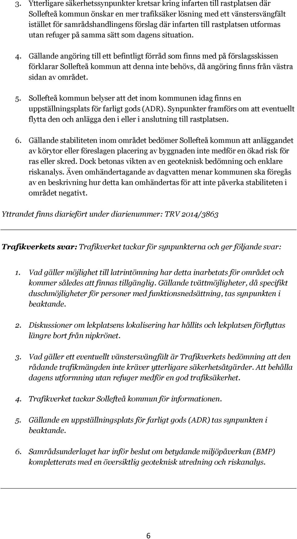Gällande angöring till ett befintligt förråd som finns med på förslagsskissen förklarar Sollefteå kommun att denna inte behövs, då angöring finns från västra sidan av området. 5.