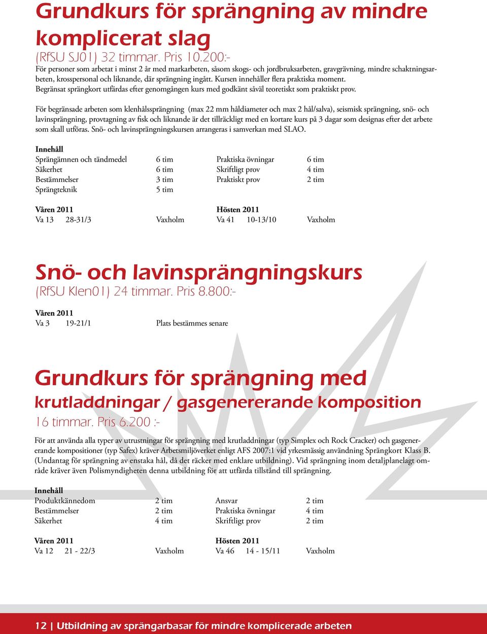 Kursen innehåller flera praktiska moment. Begränsat sprängkort utfärdas efter genomgången kurs med godkänt såväl teoretiskt som praktiskt prov.