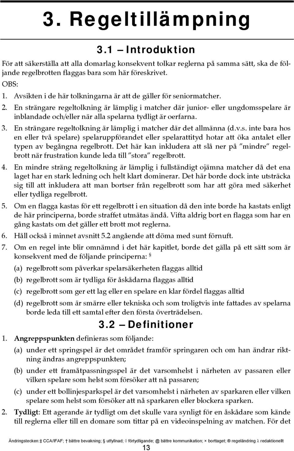 En strängare regeltolkning är lämplig i matcher där junior- eller ungdomsspelare är inblandade och/eller när alla spelarna tydligt är oerfarna. 3.