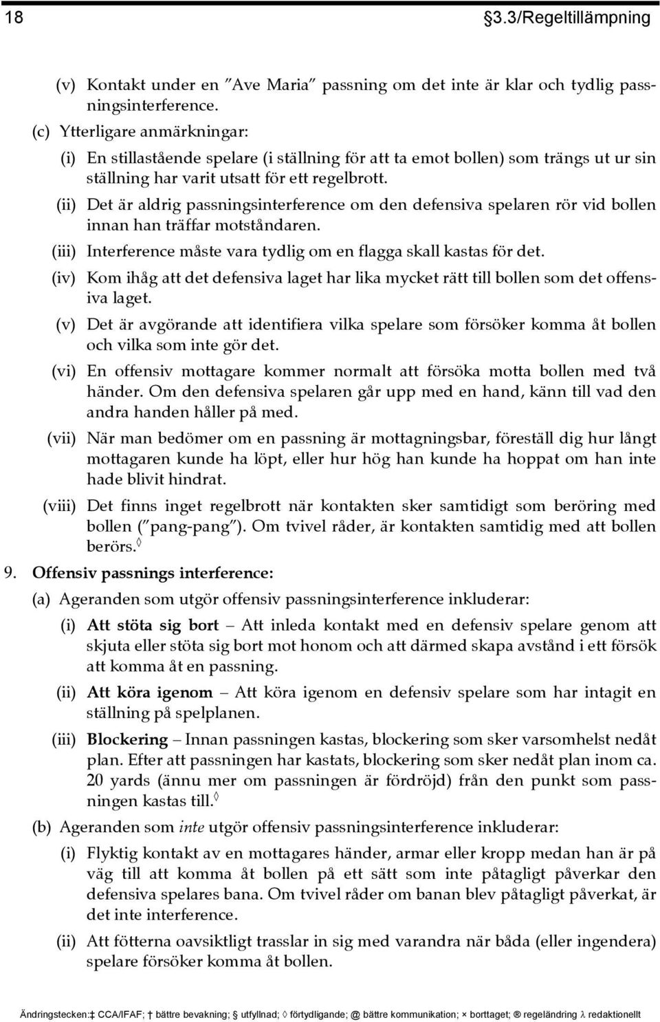 (ii) Det är aldrig passningsinterference om den defensiva spelaren rör vid bollen innan han träffar motståndaren. (iii) Interference måste vara tydlig om en flagga skall kastas för det.