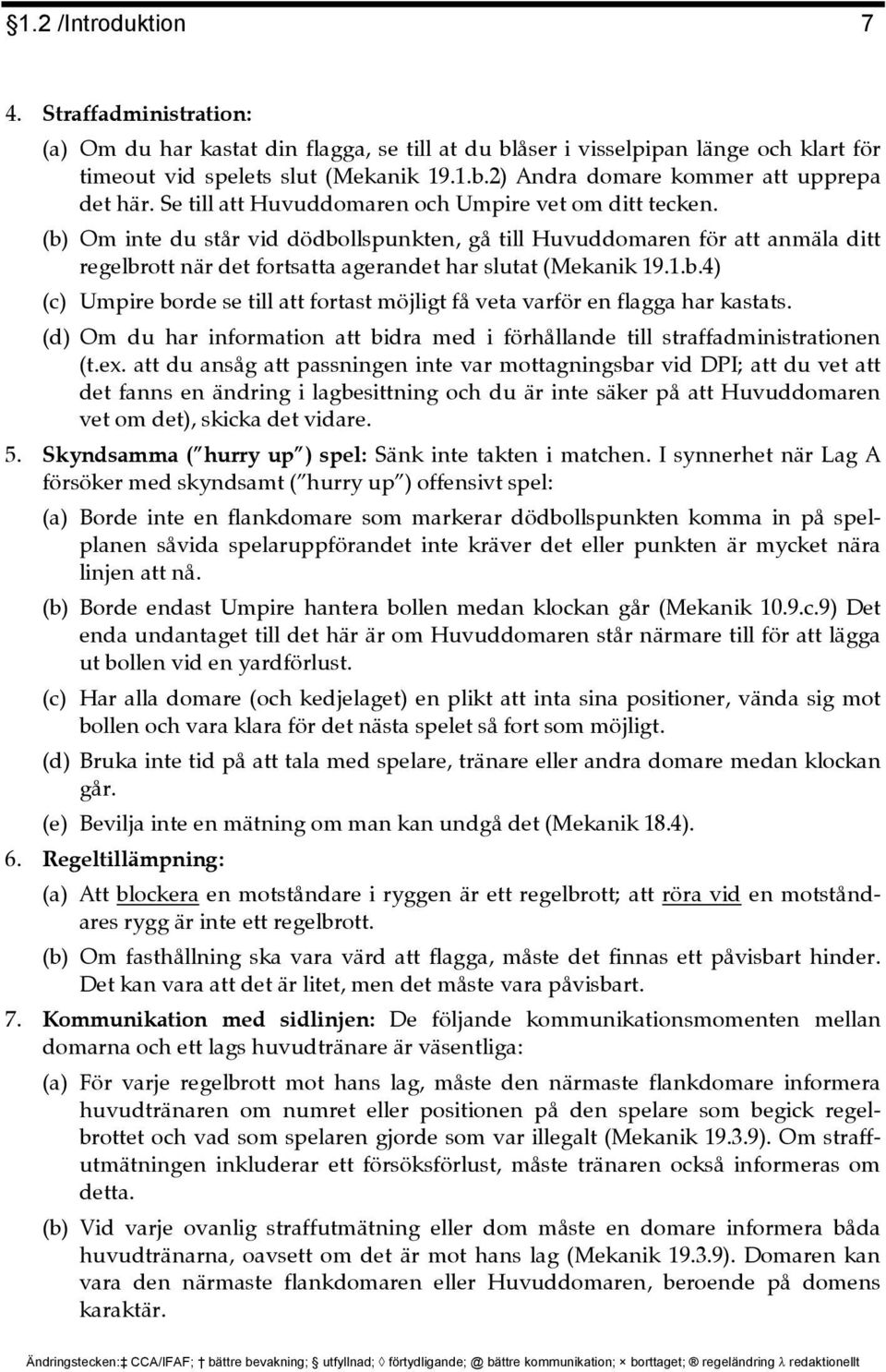 1.b.4) (c) Umpire borde se till att fortast möjligt få veta varför en flagga har kastats. (d) Om du har information att bidra med i förhållande till straffadministrationen (t.ex.