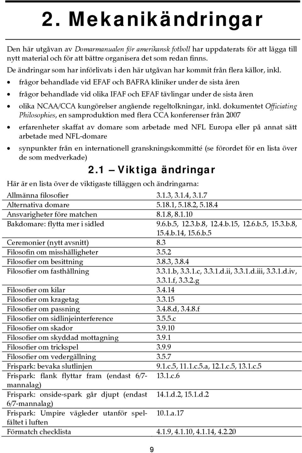 frågor behandlade vid EFAF och BAFRA kliniker under de sista åren frågor behandlade vid olika IFAF och EFAF tävlingar under de sista åren olika NCAA/CCA kungörelser angående regeltolkningar, inkl.