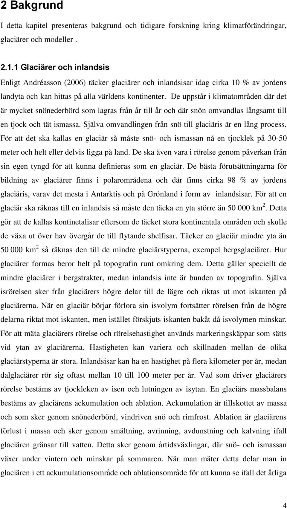 De uppstår i klimatområden där det är mycket snönederbörd som lagras från år till år och där snön omvandlas långsamt till en tjock och tät ismassa.