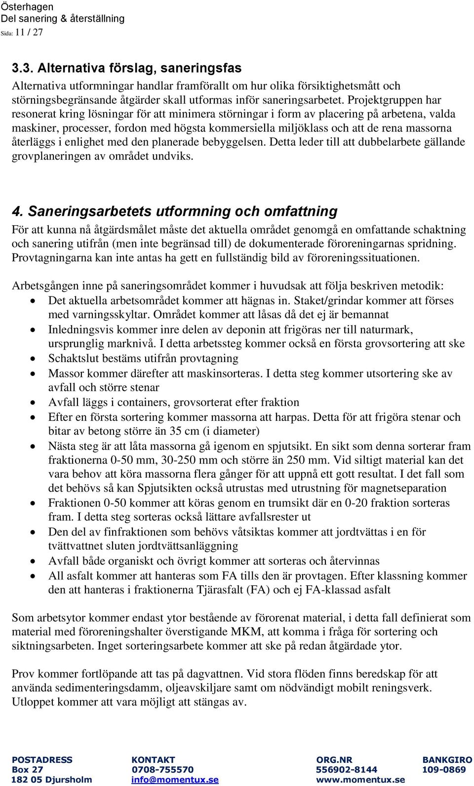 Projektgruppen har resonerat kring lösningar för att minimera störningar i form av placering på arbetena, valda maskiner, processer, fordon med högsta kommersiella miljöklass och att de rena massorna