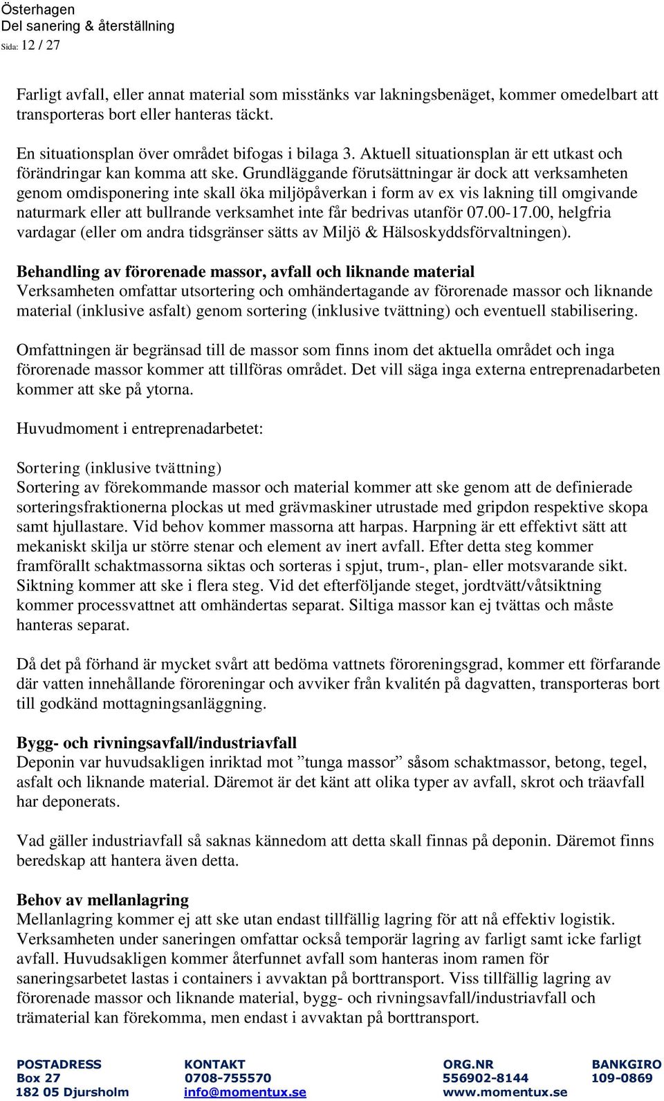 Grundläggande förutsättningar är dock att verksamheten genom omdisponering inte skall öka miljöpåverkan i form av ex vis lakning till omgivande naturmark eller att bullrande verksamhet inte får