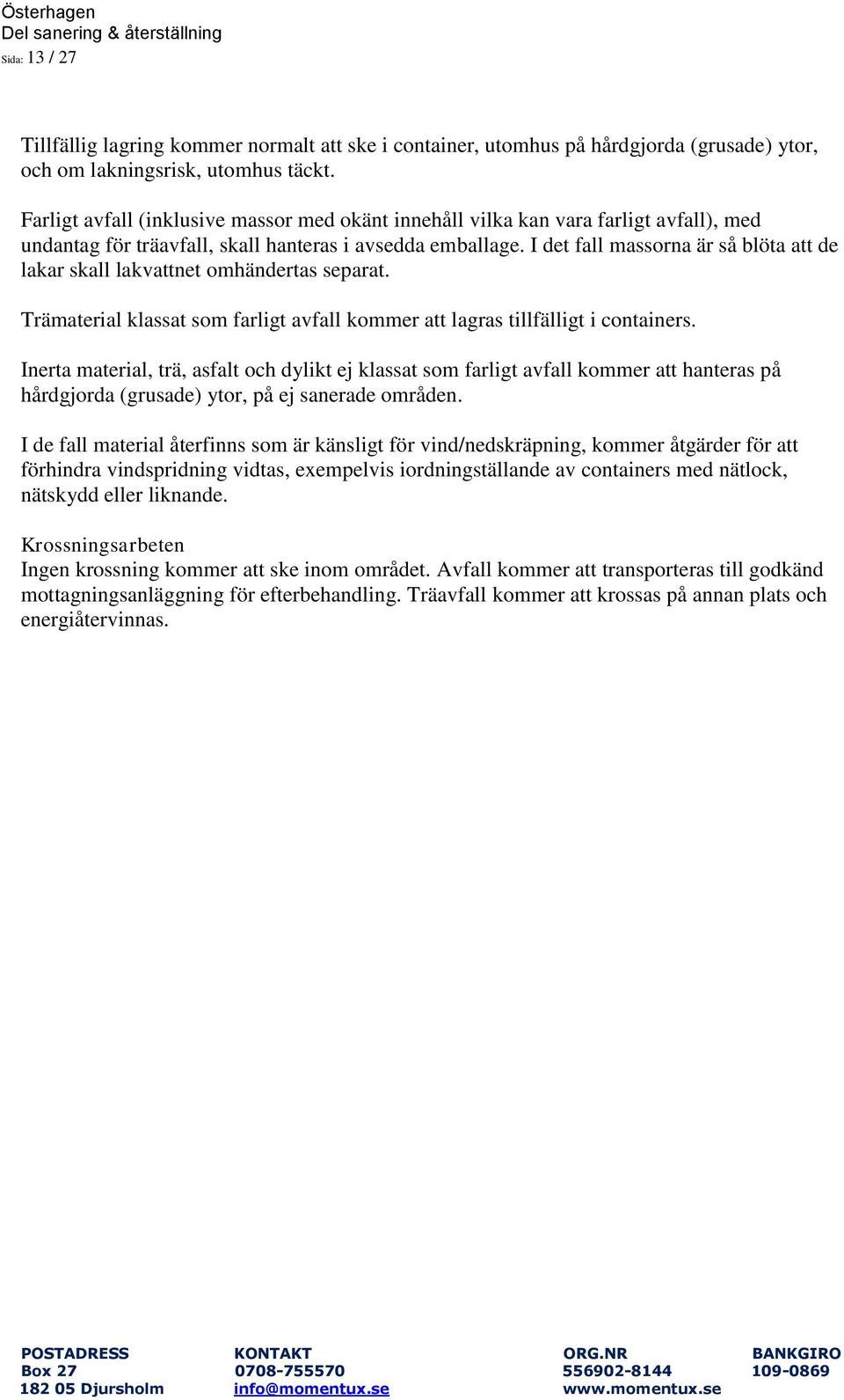 I det fall massorna är så blöta att de lakar skall lakvattnet omhändertas separat. Trämaterial klassat som farligt avfall kommer att lagras tillfälligt i containers.