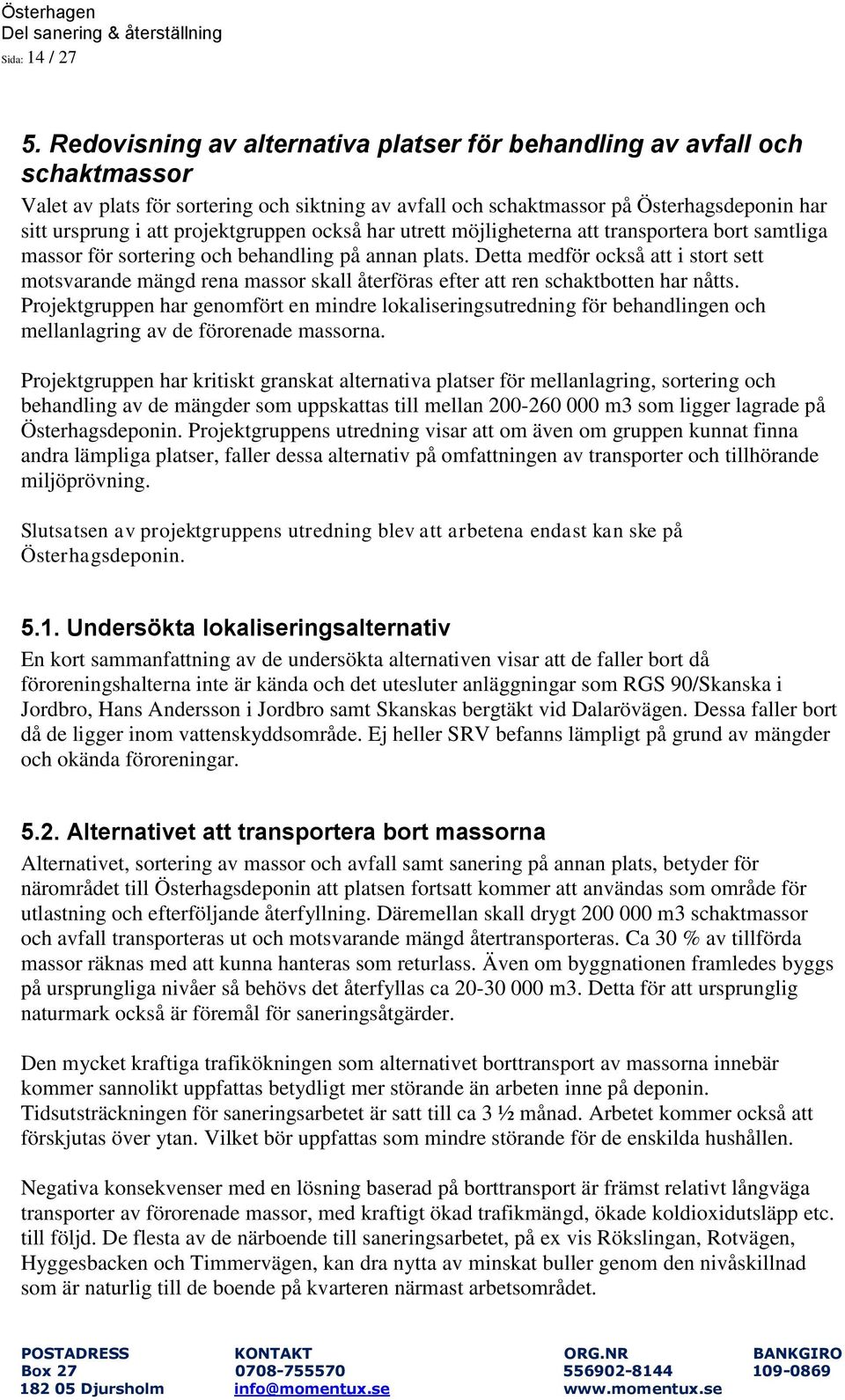 projektgruppen också har utrett möjligheterna att transportera bort samtliga massor för sortering och behandling på annan plats.