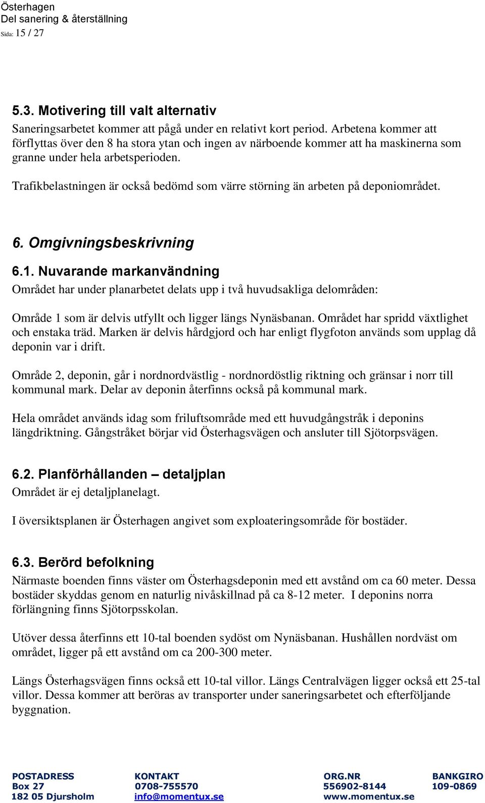 Trafikbelastningen är också bedömd som värre störning än arbeten på deponiområdet. 6. Omgivningsbeskrivning 6.1.